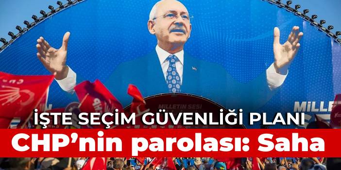 CHP'nin parolası: Saha: İşte seçim güvenliği planı