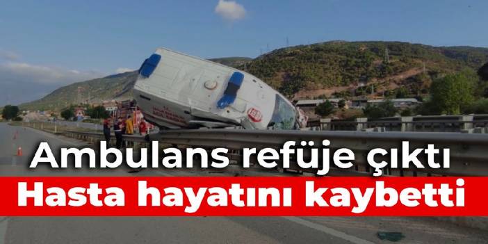 Ambulans refüje çıktı, hasta hayatını kaybetti