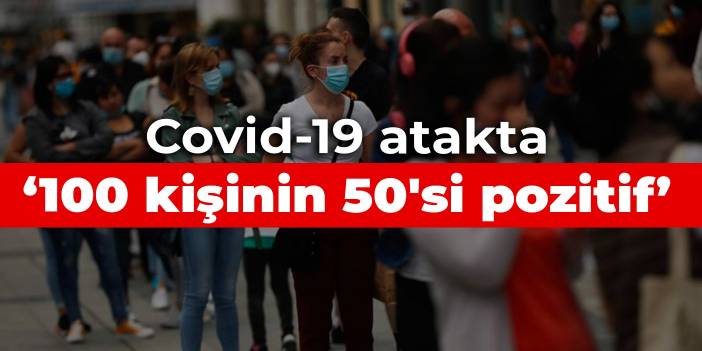 Covid-19 atakta: 100 kişinin 50'si pozitif