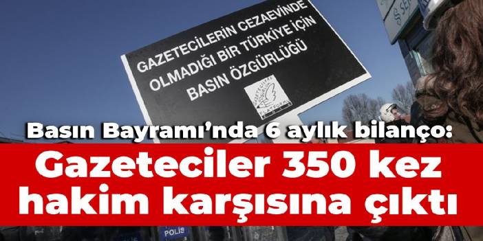 Basın Bayramı'nda 6 aylık bilanço: Gazeteciler 350 kez hakim karşısına çıktı
