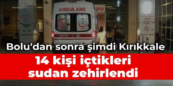 Bolu'dan sonra şimdi Kırıkkale: 14 kişi içtikleri sudan zehirlendi