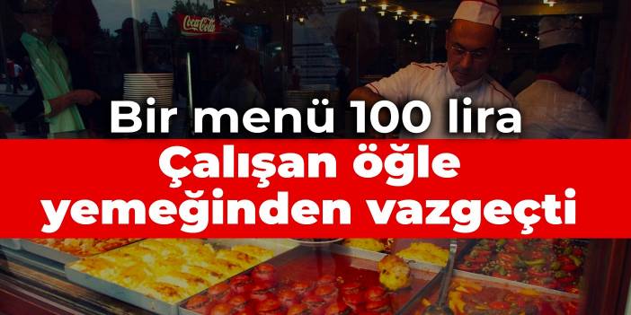 Çalışan öğle yemeğinden vazgeçti: Bir menü 100 lira