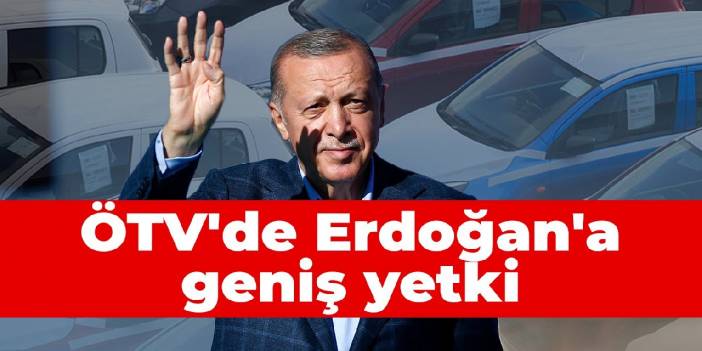 ÖTV'de Erdoğan'a geniş yetki