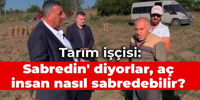 Tarım işçisi: 'Sabredin' diyorlar, aç insan nasıl sabredebilir?