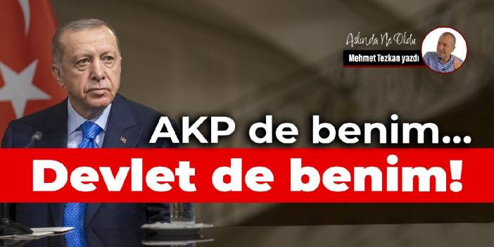 AKP de benim… Devlet de benim!