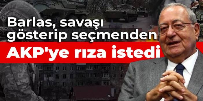 Barlas, savaşı gösterip seçmenden AKP'ye rıza istedi