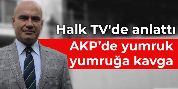 Eski AKP'li Çömez: AKP teşkilatında yumruk yumruğa kavga