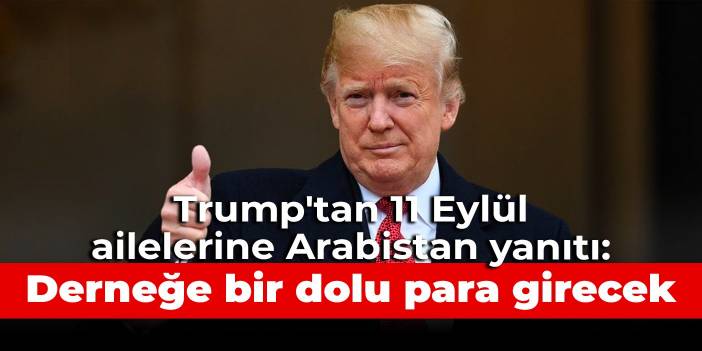Trump'tan 11 Eylül ailelerine Arabistan yanıtı: Derneğe bir dolu para girecek