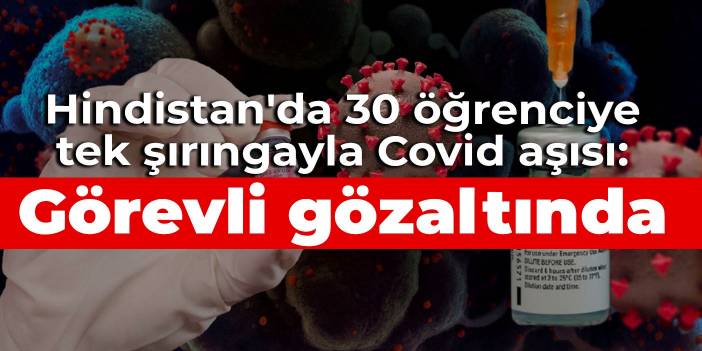 Hindistan'da 30 öğrenciye tek şırıngayla Covid aşısı: Görevli gözaltında