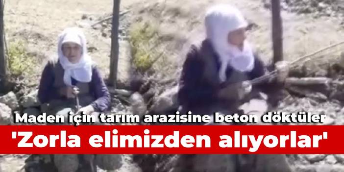 Maden için tarım arazisine beton döktüler: Zorla elimizden alıyorlar