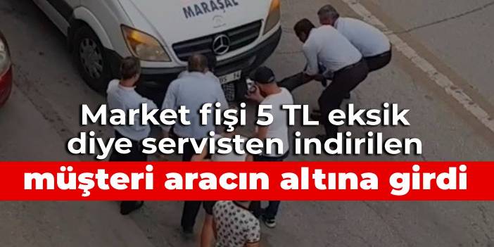 Market fişi 5 TL eksik diye servisten indirilen müşteri aracın altına girdi