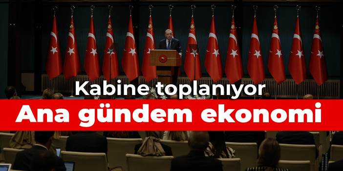 Kabine toplanıyor: Ana gündem ekonomi