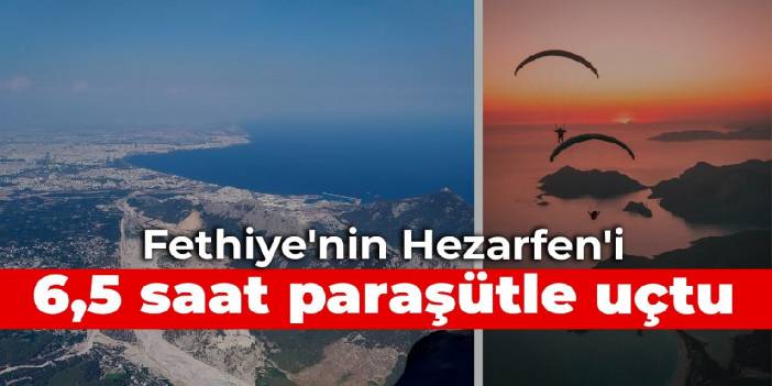 Fethiye'nin Hezarfen'i: 6,5 saat paraşütle uçtu
