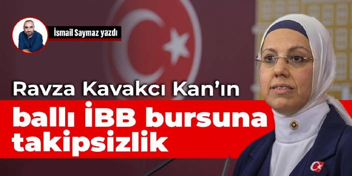 Ravza Kavakcı Kan’ın ballı İBB bursuna takipsizlik