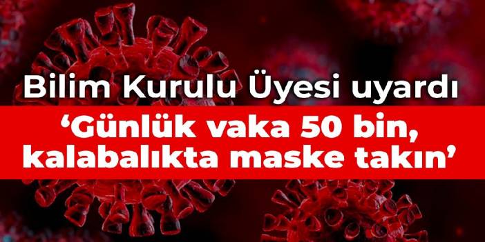 Bilim Kurulu Üyesi uyardı: Günlük vaka 50 bin, kalabalıkta maske takın
