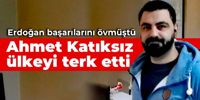 Erdoğan başarılarını övmüştü: Ahmet Katıksız ülkeyi terk etti