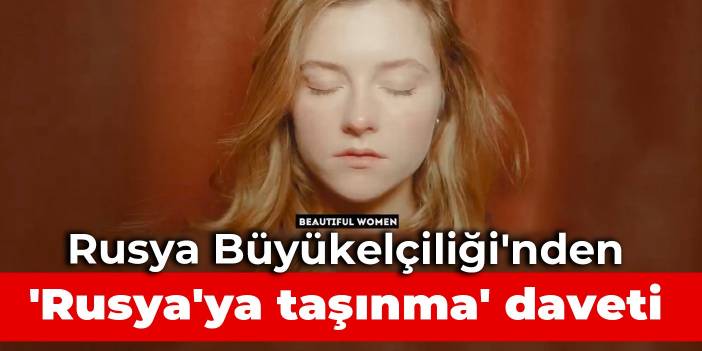 Rusya Büyükelçiliğinden 'Rusya'ya taşınma' daveti