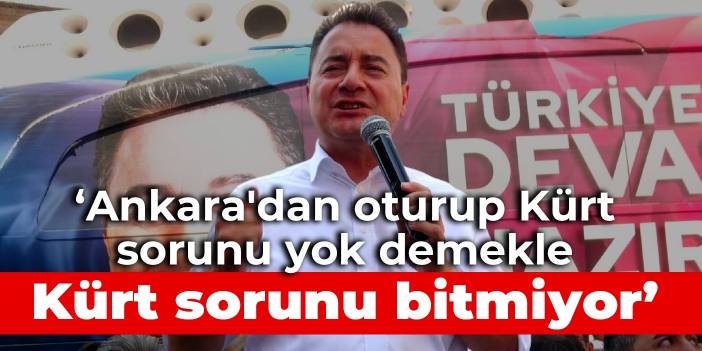 Babacan: Ankara'dan oturup Kürt sorunu yok demekle Kürt sorunu bitmiyor