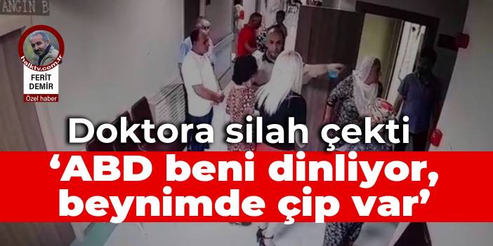 'Amerikalılar dinliyor, beynimdeki çipi çıkar' dedi, doktora silah çekti