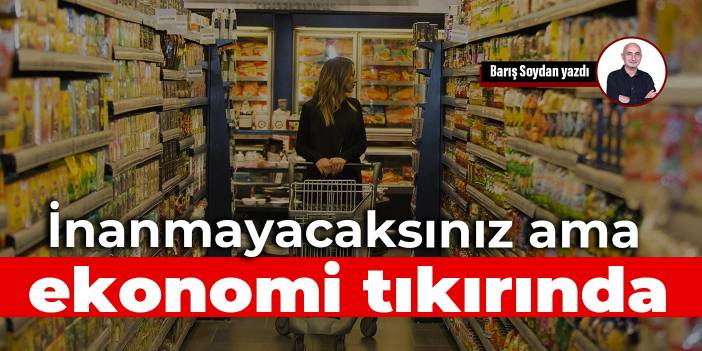 İnanmayacaksınız ama ekonomi tıkırında