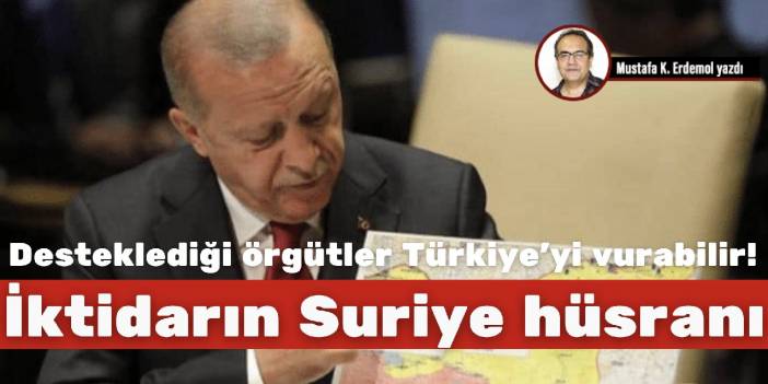 Desteklediği örgütler Türkiye’yi vurabilir! İktidarın Suriye hüsranı