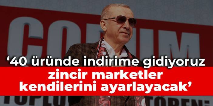 Erdoğan: 40 çeşit üründe indirime gidiyoruz, zincir marketler kendilerini buna göre ayarlayacak