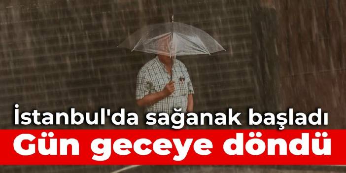 İstanbul'da sağanak başladı, gün geceye döndü