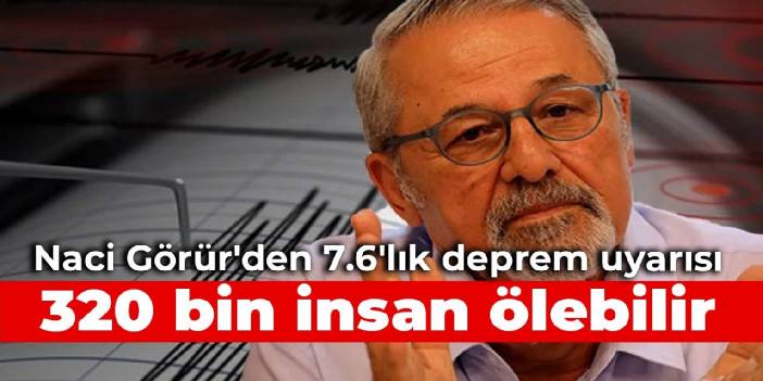 Naci Görür'den 7.6'lık deprem uyarısı: 320 bin insan ölebilir