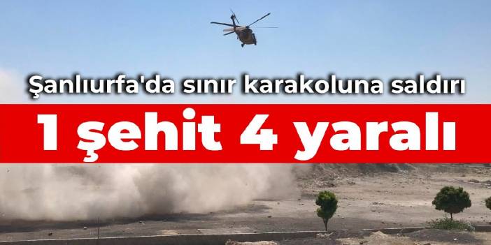 Şanlıurfa'da karakola saldırı: 1 asker şehit