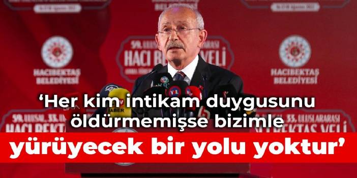 Kemal Kılıçdaroğlu: Her kim intikam duygusunu öldürmemişse bizimle yürüyecek bir yolu yoktur