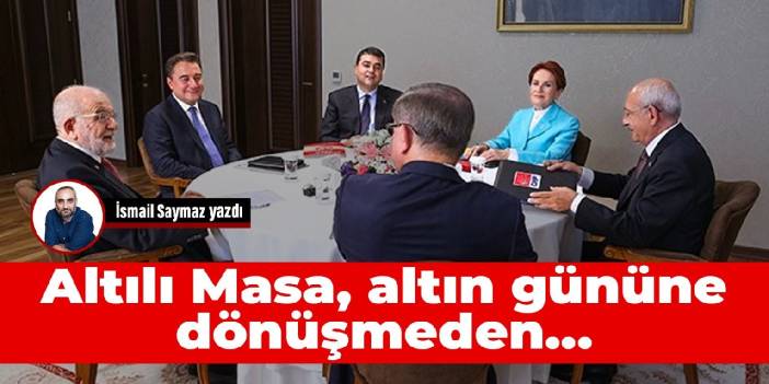 Altılı Masa, altın gününe dönüşmeden…