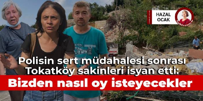 Polisin sert müdahalesi sonrası Tokatköy sakinleri isyan etti: Bizden nasıl oy isteyecekler