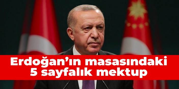 Erdoğan’ın masasındaki 5 sayfalık mektup