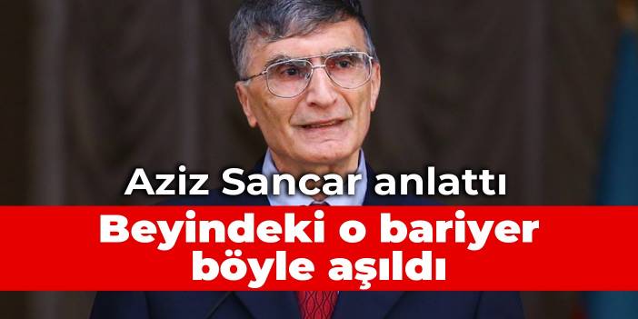 Aziz Sancar anlattı: Beyindeki o bariyer böyle aşıldı