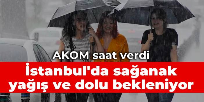 AKOM saat verdi: İstanbul'da sağanak yağış ve dolu bekleniyor