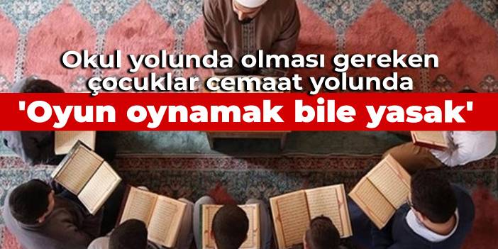 Okul yolunda olması gereken çocuklar cemaat yolunda: Burada oyun oynamak bile yasak
