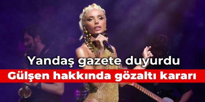 Yandaş gazete duyurdu: Gülşen hakkında gözaltı kararı