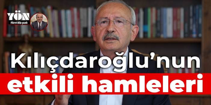 Kılıçdaroğlu'nun etkili hamleleri