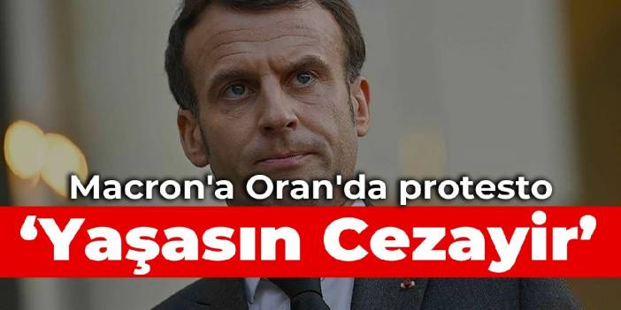 Macron'a Oran'da protesto: Yaşasın Cezayir