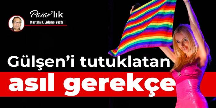 Gülşen’i tutuklatan asıl gerekçe