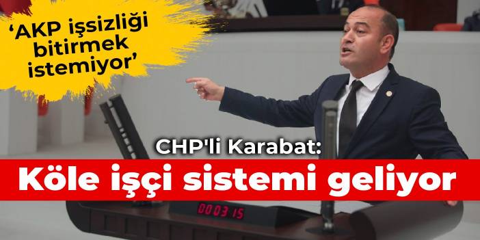 CHP'li Karabat: Köle işçi sistemi geliyor
