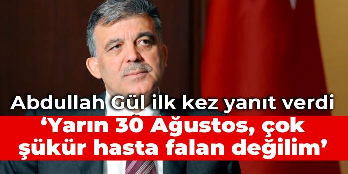 Abdullah Gül ilk kez yanıt verdi: Yarın 30 Ağustos, çok şükür hasta falan değilim