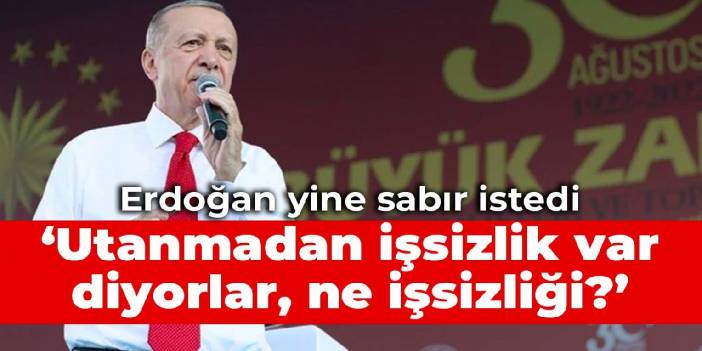 Erdoğan yine sabır istedi: Utanmadan işsizlik var diyorlar, ne işsizliği?