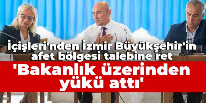 İçişleri'nden İzmir Büyükşehir'in afet bölgesi talebine ret: Bakanlık üzerinden yükü attı