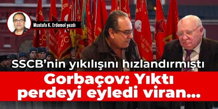 Gorbaçov: Yıktı perdeyi eyledi viran...