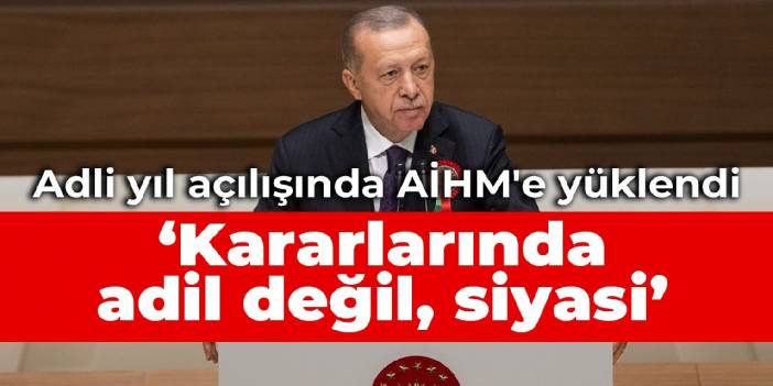 Erdoğan, adli yıl açılışında AİHM'e yüklendi: Kararlarında adil değil, siyasi