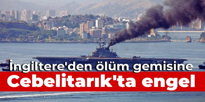 İngiltere'den ölüm gemisinin Cebelitarık'a girişine engel