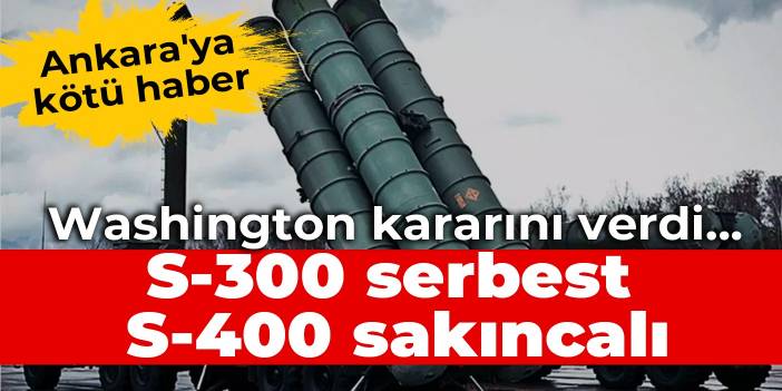 Ankara'ya kötü haber: Washington kararını verdi... S-300 serbest, S-400 sakıncalı
