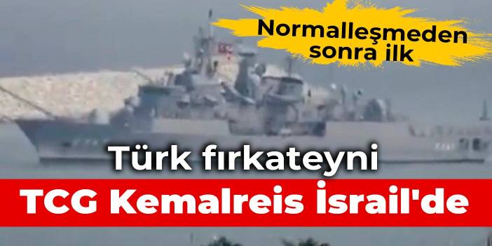 Normalleşmeden sonra ilk: Türk fırkateyni TCG Kemalreis İsrail'de