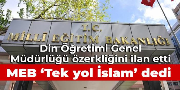 Din Öğretimi Genel Müdürlüğü özerkliğini ilan etti: MEB 'Tek yol İslam' dedi